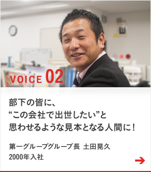 VOICE02 部下の皆に、この会社で出世したいと思わせるような見本となる人間に!